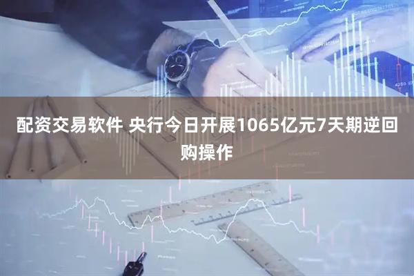 配资交易软件 央行今日开展1065亿元7天期逆回购操作