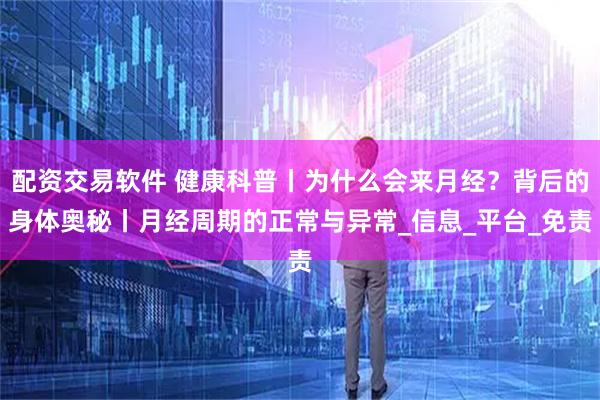 配资交易软件 健康科普丨为什么会来月经？背后的身体奥秘丨月经周期的正常与异常_信息_平台_免责