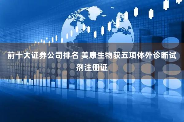 前十大证券公司排名 美康生物获五项体外诊断试剂注册证