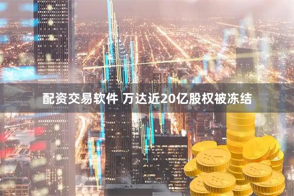 配资交易软件 万达近20亿股权被冻结