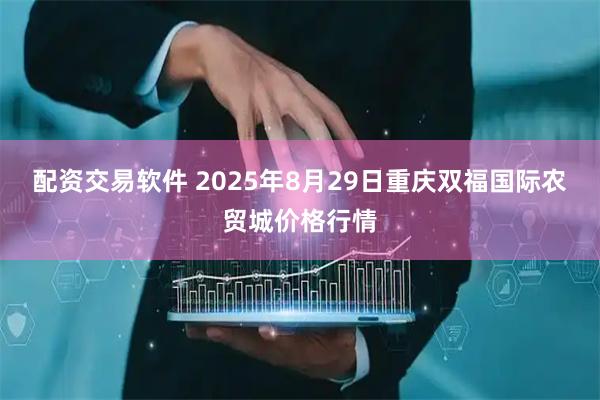 配资交易软件 2025年8月29日重庆双福国际农贸城价格行情