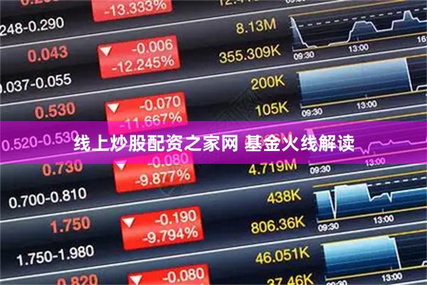 线上炒股配资之家网 基金火线解读