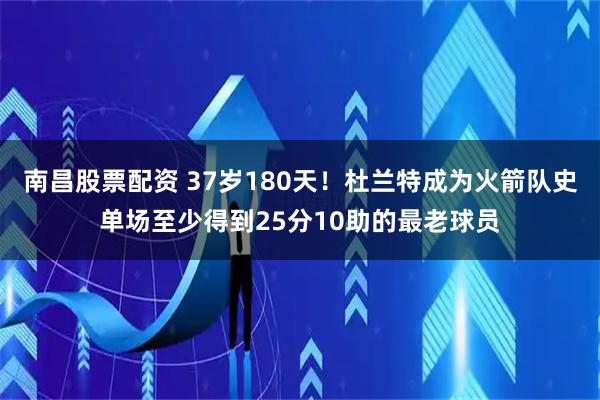 南昌股票配资 37岁180天！杜兰特成为火箭队史单场至少得到25分10助的最老球员
