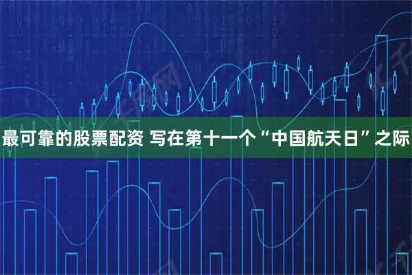 最可靠的股票配资 写在第十一个“中国航天日”之际