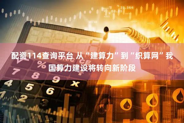 配资114查询平台 从“建算力”到“织算网”我国算力建设将转向新阶段